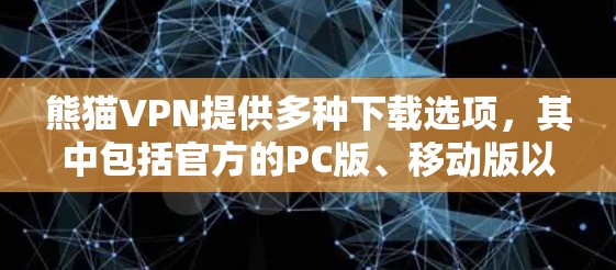 熊猫VPN提供多种下载选项，其中包括官方的PC版、移动版以及Windows和Mac客户端。以下是获取最新官方下载的建议