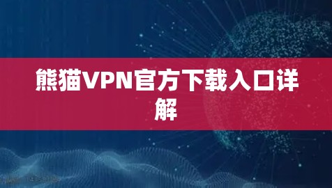 熊猫VPN官方下载入口详解
