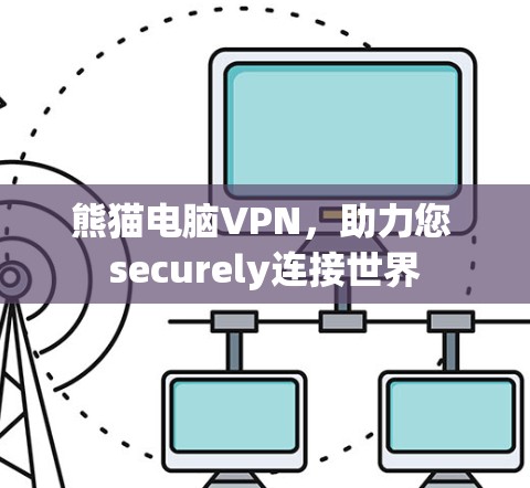 熊猫电脑VPN，助力您 securely连接世界