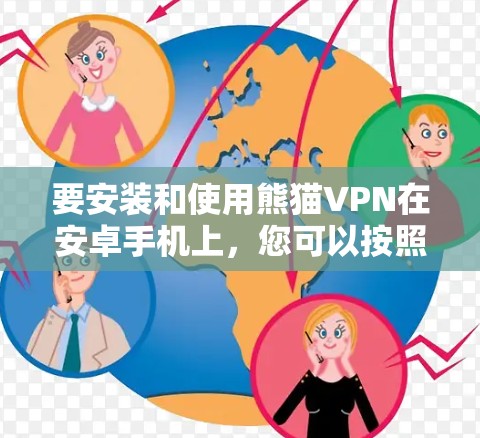要安装和使用熊猫VPN在安卓手机上，您可以按照以下步骤操作