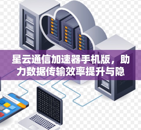 星云通信加速器手机版，助力数据传输效率提升与隐私保护