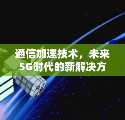 通信加速技术，未来5G时代的新解决方案