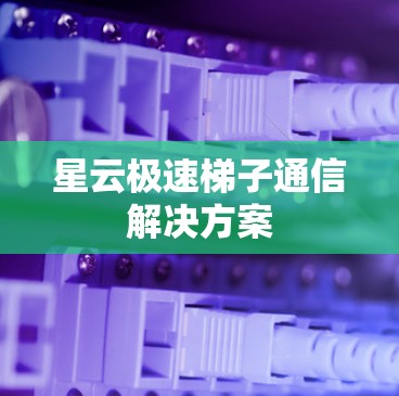 星云极速梯子通信解决方案