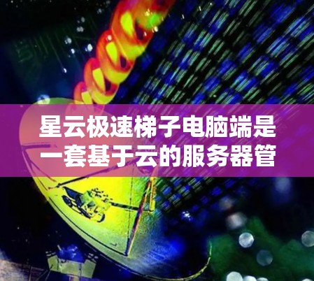 星云极速梯子电脑端是一套基于云的服务器管理平台，旨在为用户提供一个简洁高效的服务，管理云服务器资源。以下是基于上述分析的最终建议