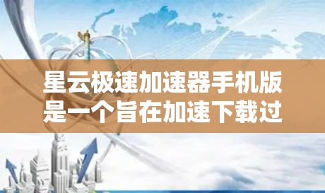 星云极速加速器手机版是一个旨在加速下载过程的软件，帮助用户更快地完成任务。它通过分析下载文件的大小和速度，提供加速的速度，并提供多种设置和功能以优化下载体验。以下是关于该软件的详细信息