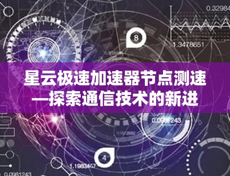 星云极速加速器节点测速—探索通信技术的新进展 星云极速加速器节点测速—探索通信技术的新进展