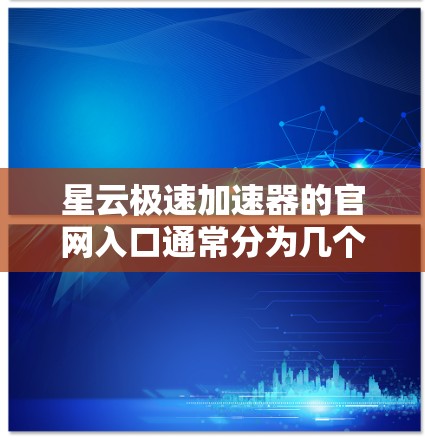 星云极速加速器的官网入口通常分为几个主要部分，帮助用户快速找到所需工具。以下是常见的导航结构和访问方式