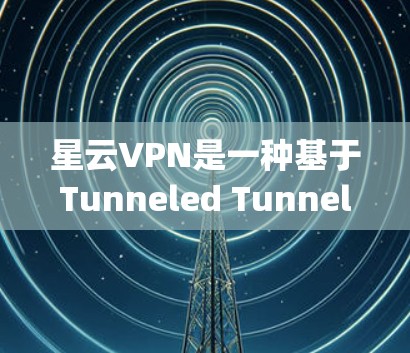 星云VPN是一种基于Tunneled Tunneling Protocol的网络VPN软件，旨在提供安全、稳定和高效的网络连接。以下是使用星云VPN评估网络速度并解决可能问题的步骤