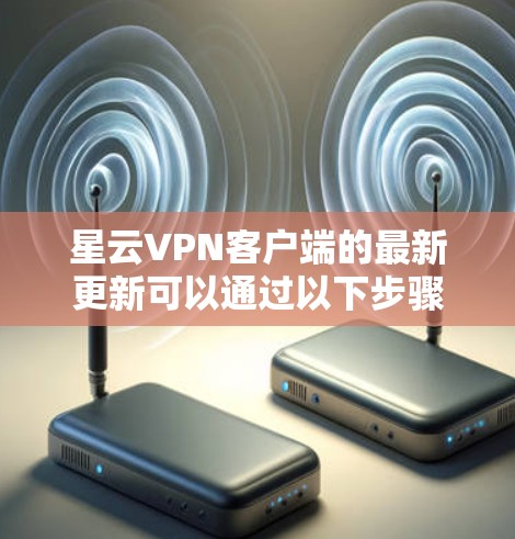星云VPN客户端的最新更新可以通过以下步骤获取 星云VPN客户端的最新更新可以通过以下步骤获取