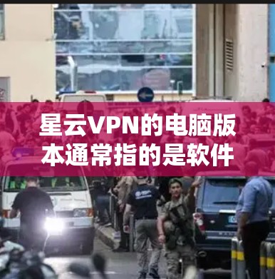 星云VPN的电脑版本通常指的是软件包版本，而不是网站版本。以下是一些常见的星云VPN软件包版本信息