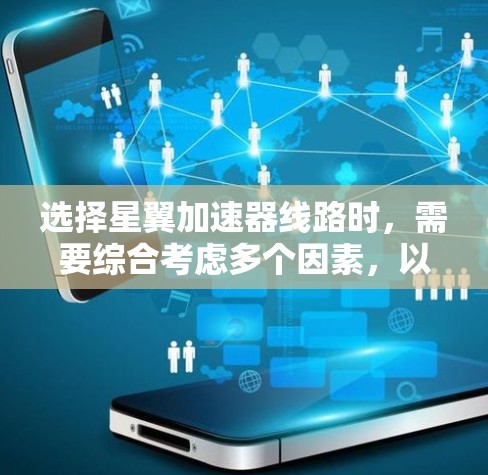 选择星翼加速器线路时，需要综合考虑多个因素，以确保加速器的高效、耐用和适应性。以下是详细的步骤指南