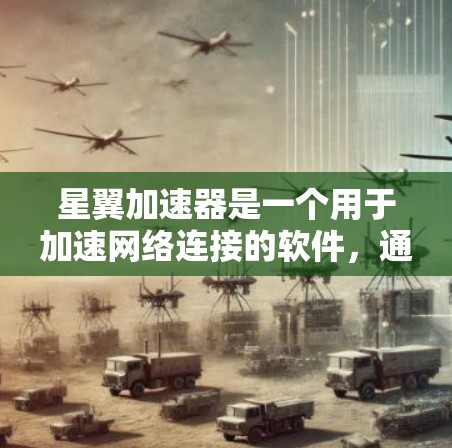 星翼加速器是一个用于加速网络连接的软件，通常用于提升网络速度以减少延迟或提高用户体验。以下是一个详细的下载步骤指南