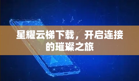 星耀云梯下载,开启连接的璀璨之旅 星耀云梯下载,开启连接的璀璨之旅