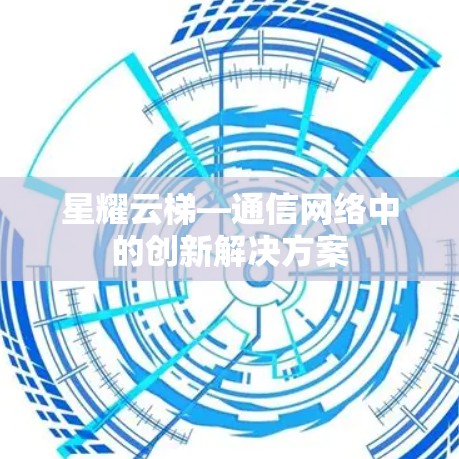 星耀云梯—通信网络中的创新解决方案