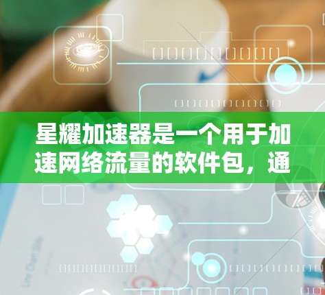 星耀加速器是一个用于加速网络流量的软件包，通常用于提升网络带宽和数据传输效率。如果你想测试星耀加速器的连接，可以按照以下步骤进行测试