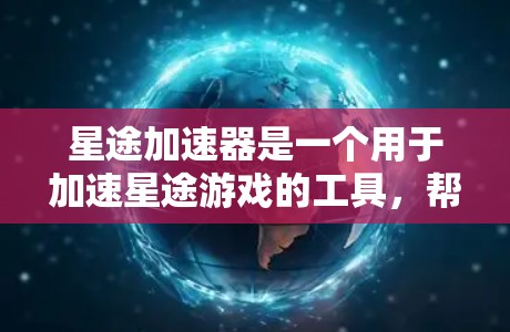 星途加速器是一个用于加速星途游戏的工具,帮助玩家更快完成任务或提升剧情进度。下载星途加速器的步骤如下 星途加速器是一个用于加速星途游戏的工具,帮助玩家更快完成任务或提升剧情进度。下载星途加速器的步骤如下