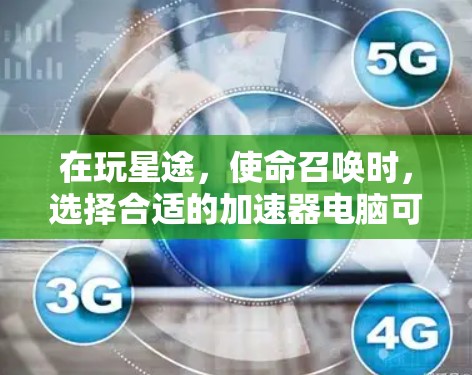 在玩星途，使命召唤时，选择合适的加速器电脑可以有效提升游戏性能，让游戏运行更加流畅。以下是对星途加速器电脑的详细分析和推荐