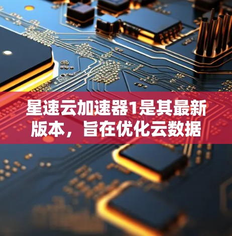 星速云加速器1是其最新版本，旨在优化云数据传输速度，提供更便捷的云管理服务。以下是对该工具的详细介绍