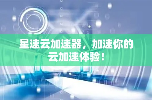 星速云加速器，加速你的云加速体验！