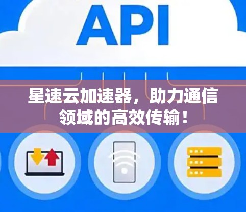 星速云加速器，助力通信领域的高效传输！