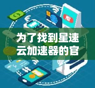 为了找到星速云加速器的官网入口，您可以按照以下步骤进行