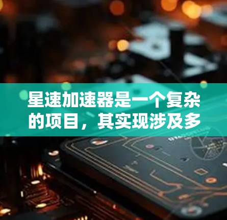 星速加速器是一个复杂的项目，其实现涉及多个技术和领域，从图形渲染到物理引擎、动画处理和多平台适配。以下是对项目实现的详细步骤和解决方案