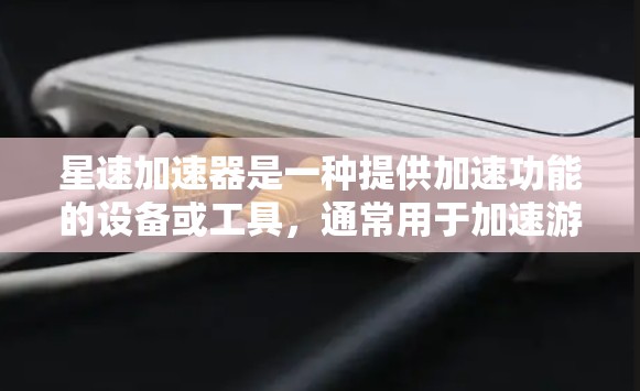 星速加速器是一种提供加速功能的设备或工具，通常用于加速游戏、视频流、直播等。以下是关于星速加速器的评测和信息