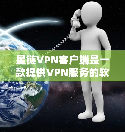 星链VPN客户端是一款提供VPN服务的软件，允许用户访问互联网。以下是关于星链VPN客户端的详细信息