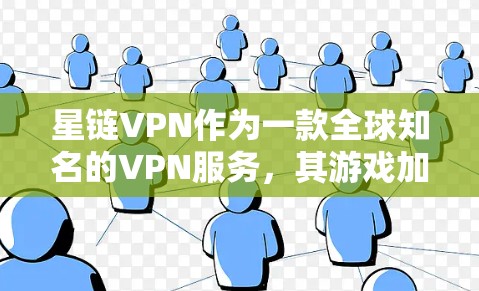 星链VPN作为一款全球知名的VPN服务，其游戏加速功能是一个重要的体验体验。以下是对星链VPN在游戏加速方面的详细分析