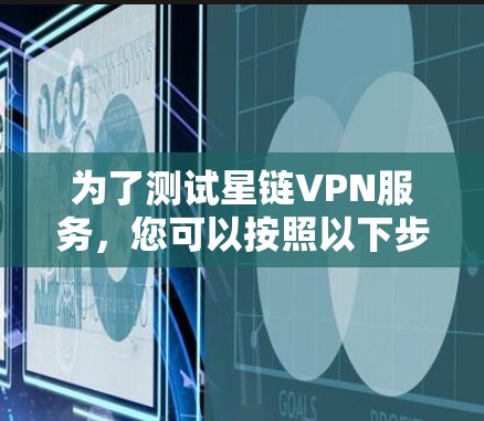 为了测试星链VPN服务，您可以按照以下步骤进行操作