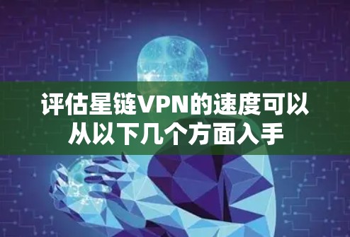 评估星链VPN的速度可以从以下几个方面入手
