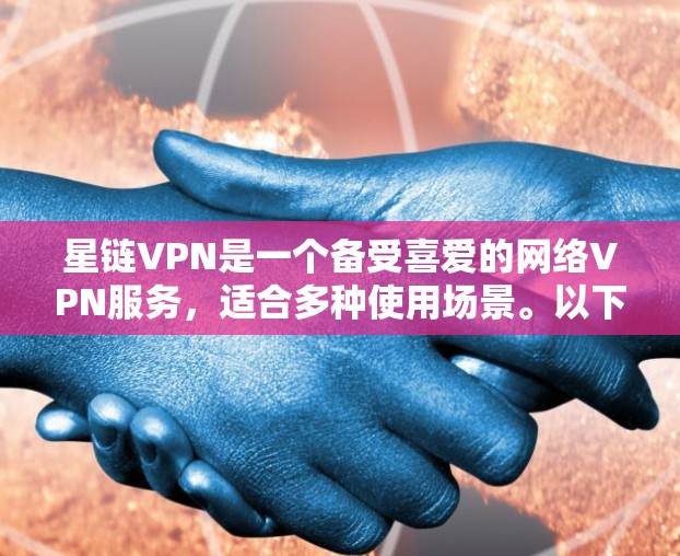 星链VPN是一个备受喜爱的网络VPN服务，适合多种使用场景。以下是使用星链VPN的指南，帮助您顺利完成使用过程