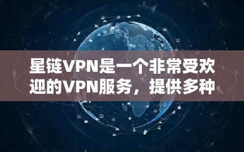 星链VPN是一个非常受欢迎的VPN服务，提供多种协议，如VPN、VPN+VPN+Plus等。以下是下载星链VPN软件的步骤