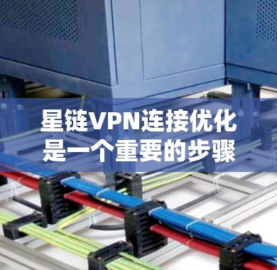 星链VPN连接优化是一个重要的步骤，可以帮助你提升连接的稳定性、增强安全性。以下是一些优化连接的步骤和建议