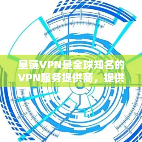 星链VPN是全球知名的VPN服务提供商，提供多种VPN客户端和服务器，让用户可以访问全球更多的网络资源。以下是下载星链VPN客户端的步骤