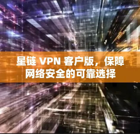 星链 VPN 客户版，保障网络安全的可靠选择