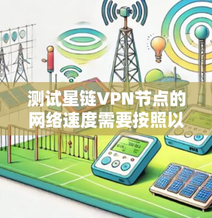 测试星链VPN节点的网络速度需要按照以下步骤进行