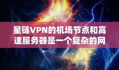 星链VPN的机场节点和高速服务器是一个复杂的网络系统，主要用于在机场提供高速、安全的网络服务。以下是对这些系统的工作原理和服务特点的详细说明