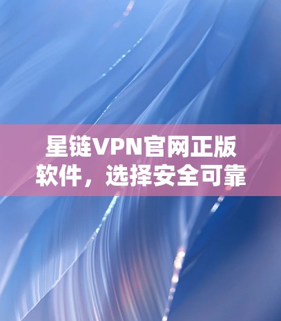 星链VPN官网正版软件，选择安全可靠的好选择