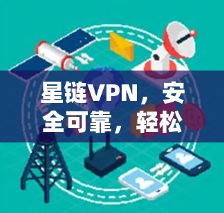 星链VPN，安全可靠，轻松解密！