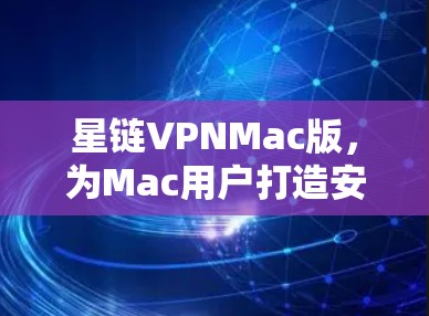 星链VPNMac版，为Mac用户打造安全可靠VPN选择