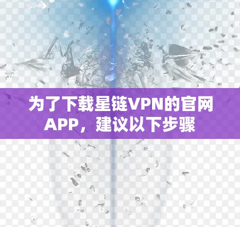 为了下载星链VPN的官网APP，建议以下步骤