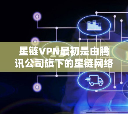 星链VPN最初是由腾讯公司旗下的星链网络运营的，但由于其业务调整，官方不再提供下载地址。因此，直接访问星链VPN的官方下载网站是没有效果的
