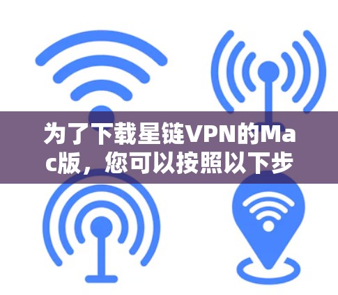 为了下载星链VPN的Mac版，您可以按照以下步骤操作