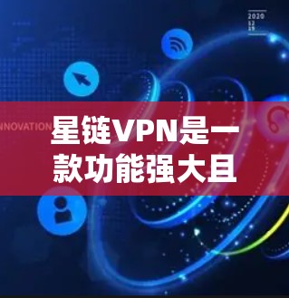 星链VPN是一款功能强大且覆盖广泛的VPN工具，适合需要视频会议、文件共享和实时视频通话的用户。以下是其详细介绍