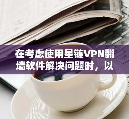 在考虑使用星链VPN翻墙软件解决问题时，以下是一个有条理的评估和建议