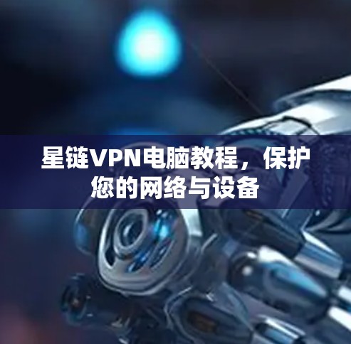 星链VPN电脑教程，保护您的网络与设备
