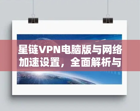 星链VPN电脑版与网络加速设置，全面解析与优化