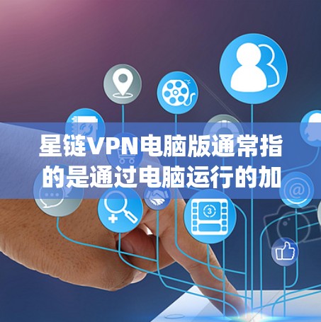 星链VPN电脑版通常指的是通过电脑运行的加密VPN软件，如NATrix、Snyk等。尽管这些软件本身旨在提供安全的网络访问，但仍然可能存在一些安全问题。以下是一些可能的问题及其应对建议