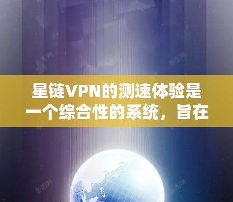 星链VPN的测速体验是一个综合性的系统，旨在帮助用户评估和优化VPN的服务。以下是详细的步骤和考虑因素